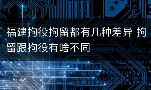 福建拘役拘留都有几种差异 拘留跟拘役有啥不同