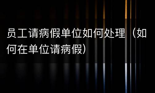 员工请病假单位如何处理（如何在单位请病假）
