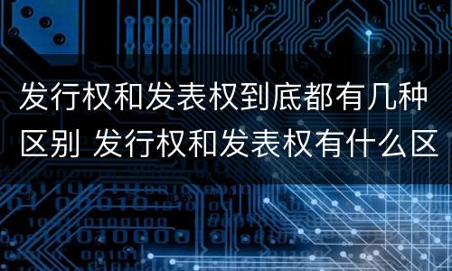 发行权和发表权到底都有几种区别 发行权和发表权有什么区别