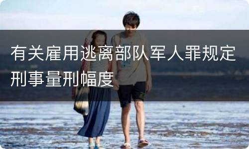 有关雇用逃离部队军人罪规定刑事量刑幅度