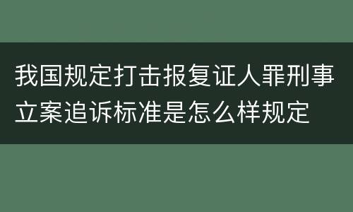 我国规定打击报复证人罪刑事立案追诉标准是怎么样规定