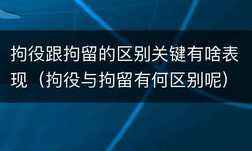 拘役跟拘留的区别关键有啥表现（拘役与拘留有何区别呢）
