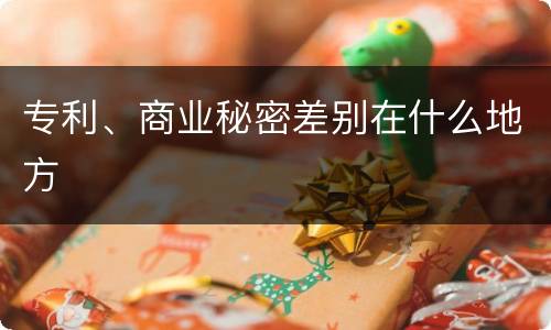 专利、商业秘密差别在什么地方