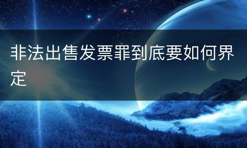非法出售发票罪到底要如何界定