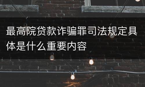 最高院贷款诈骗罪司法规定具体是什么重要内容