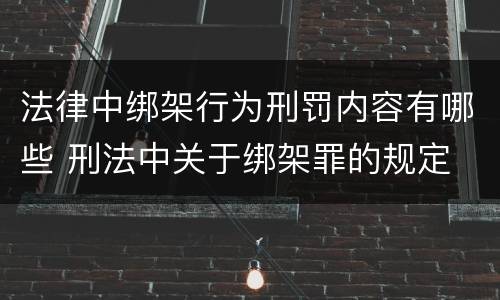 法律中绑架行为刑罚内容有哪些 刑法中关于绑架罪的规定