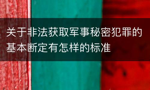 关于非法获取军事秘密犯罪的基本断定有怎样的标准