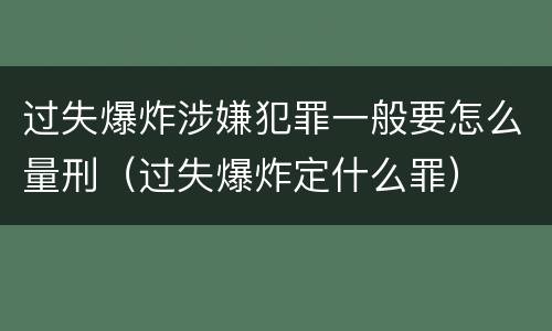 过失爆炸涉嫌犯罪一般要怎么量刑（过失爆炸定什么罪）