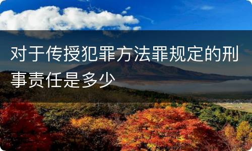 对于传授犯罪方法罪规定的刑事责任是多少