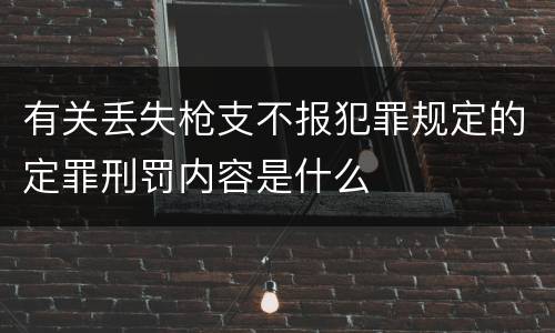 有关丢失枪支不报犯罪规定的定罪刑罚内容是什么