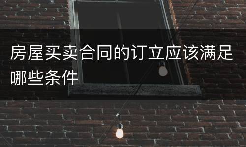 房屋买卖合同的订立应该满足哪些条件