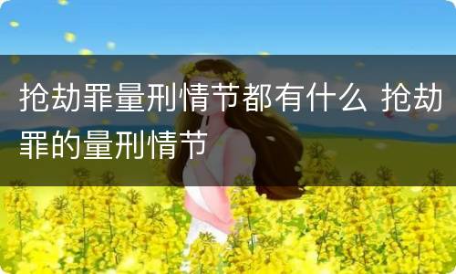 抢劫罪量刑情节都有什么 抢劫罪的量刑情节