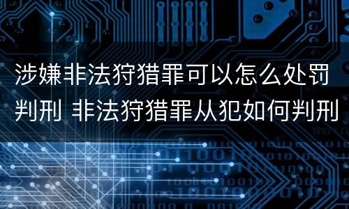 涉嫌非法狩猎罪可以怎么处罚判刑 非法狩猎罪从犯如何判刑