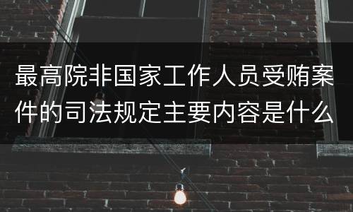 最高院非国家工作人员受贿案件的司法规定主要内容是什么