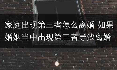 家庭出现第三者怎么离婚 如果婚姻当中出现第三者导致离婚