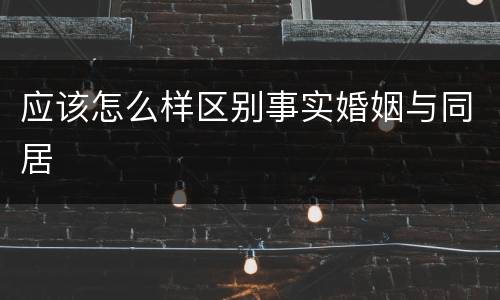 应该怎么样区别事实婚姻与同居