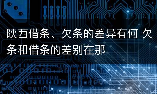 陕西借条、欠条的差异有何 欠条和借条的差别在那