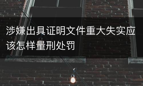 涉嫌出具证明文件重大失实应该怎样量刑处罚