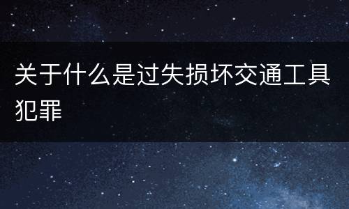 关于什么是过失损坏交通工具犯罪