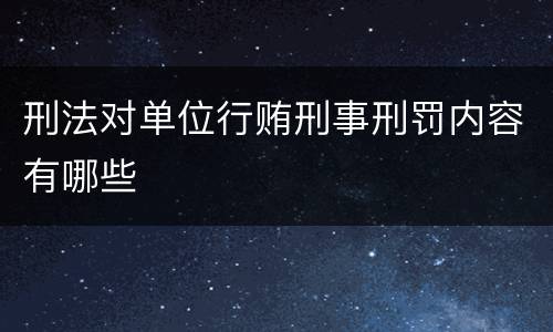 刑法对单位行贿刑事刑罚内容有哪些