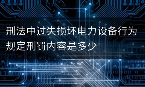 刑法中过失损坏电力设备行为规定刑罚内容是多少