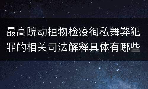 最高院动植物检疫徇私舞弊犯罪的相关司法解释具体有哪些主要内容