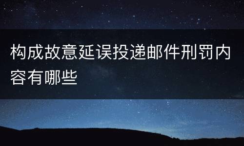 构成故意延误投递邮件刑罚内容有哪些