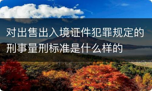 对出售出入境证件犯罪规定的刑事量刑标准是什么样的