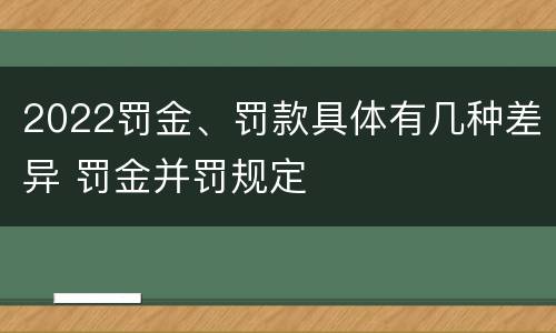 2022罚金、罚款具体有几种差异 罚金并罚规定