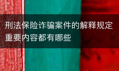 刑法保险诈骗案件的解释规定重要内容都有哪些