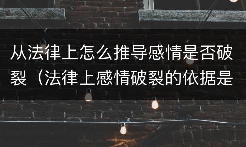 从法律上怎么推导感情是否破裂（法律上感情破裂的依据是什么?）