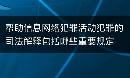 帮助信息网络犯罪活动犯罪的司法解释包括哪些重要规定