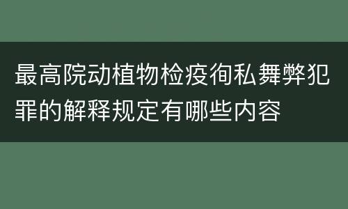 最高院动植物检疫徇私舞弊犯罪的解释规定有哪些内容