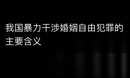 我国暴力干涉婚姻自由犯罪的主要含义