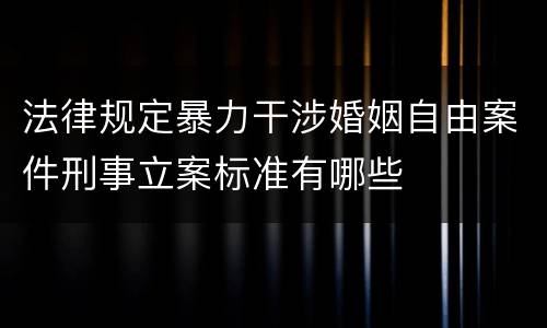 法律规定暴力干涉婚姻自由案件刑事立案标准有哪些