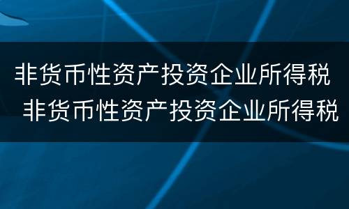 非货币性资产投资企业所得税 非货币性资产投资企业所得税计税基础
