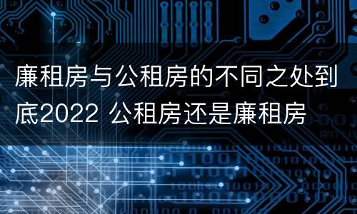廉租房与公租房的不同之处到底2022 公租房还是廉租房