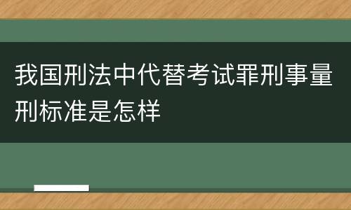 我国刑法中代替考试罪刑事量刑标准是怎样