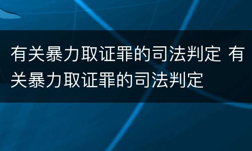 有关暴力取证罪的司法判定 有关暴力取证罪的司法判定