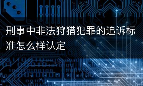 刑事中非法狩猎犯罪的追诉标准怎么样认定