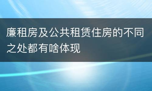 廉租房及公共租赁住房的不同之处都有啥体现