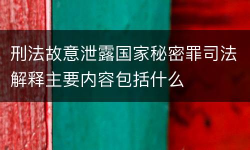 刑法故意泄露国家秘密罪司法解释主要内容包括什么
