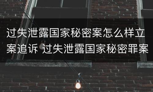 过失泄露国家秘密案怎么样立案追诉 过失泄露国家秘密罪案例汇总