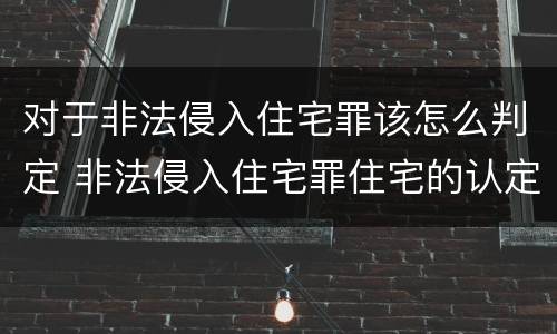 对于非法侵入住宅罪该怎么判定 非法侵入住宅罪住宅的认定