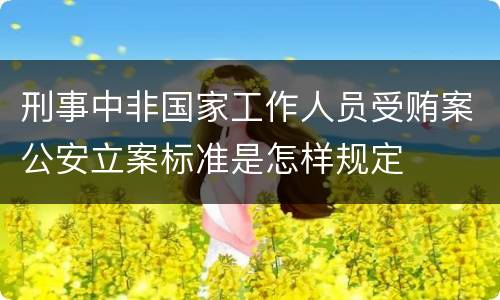 刑事中非国家工作人员受贿案公安立案标准是怎样规定