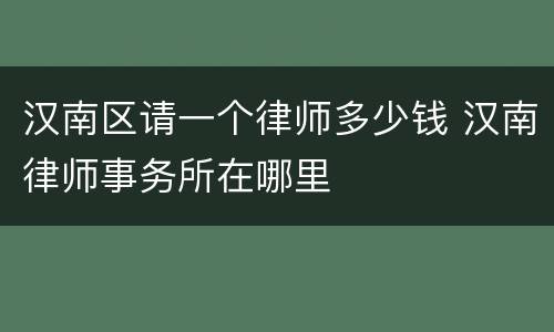 汉南区请一个律师多少钱 汉南律师事务所在哪里