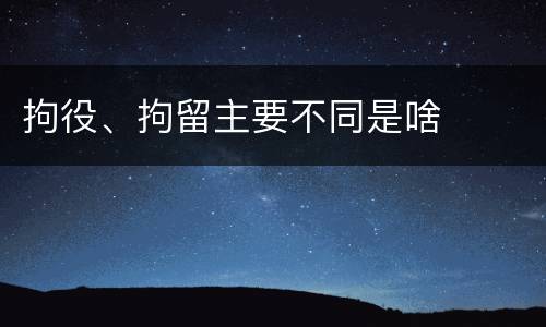 拘役、拘留主要不同是啥