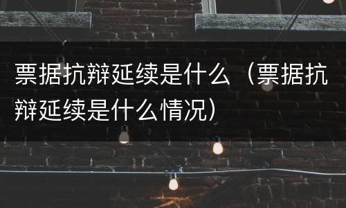 票据抗辩延续是什么（票据抗辩延续是什么情况）