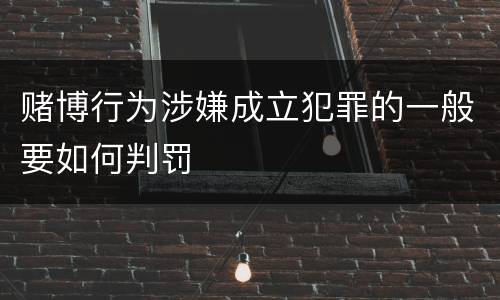 赌博行为涉嫌成立犯罪的一般要如何判罚