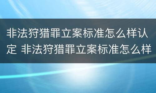 非法狩猎罪立案标准怎么样认定 非法狩猎罪立案标准怎么样认定的